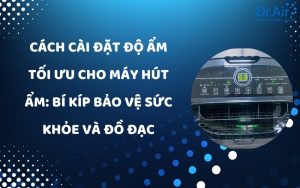 Cách cài đặt độ ẩm tối ưu cho máy