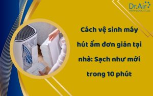 Cách vệ sinh máy hút ẩm đơn giản