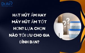 Hạt hút ẩm hay máy hút ẩm tốt hơn