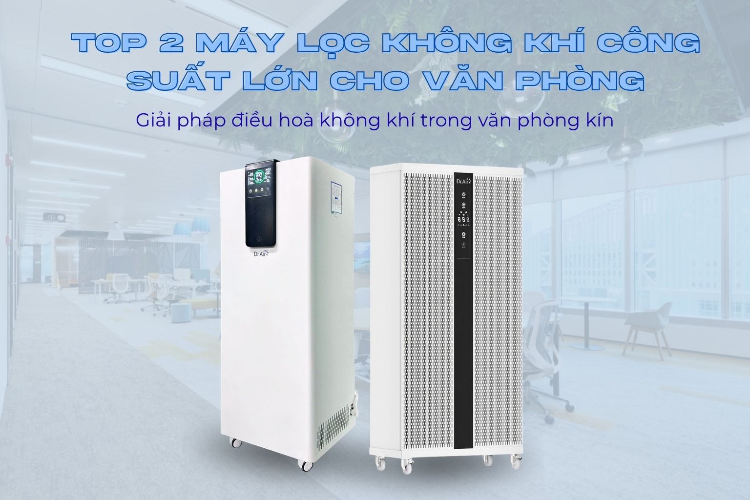 Top 2 máy lọc không khí công suất lớn cho văn phòng: Giải pháp điều hoà không khí trong văn phòng kín
