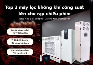 Top 3 máy lọc không khí công suất lớn cho rạp chiếu phim - Giải pháp tuần hoàn không khí cho không gian đông người