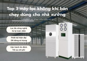 Top 3 máy lọc không khí bán chạy dùng cho nhà xưởng: Gợi ý tối ưu theo nhu cầu xử lý